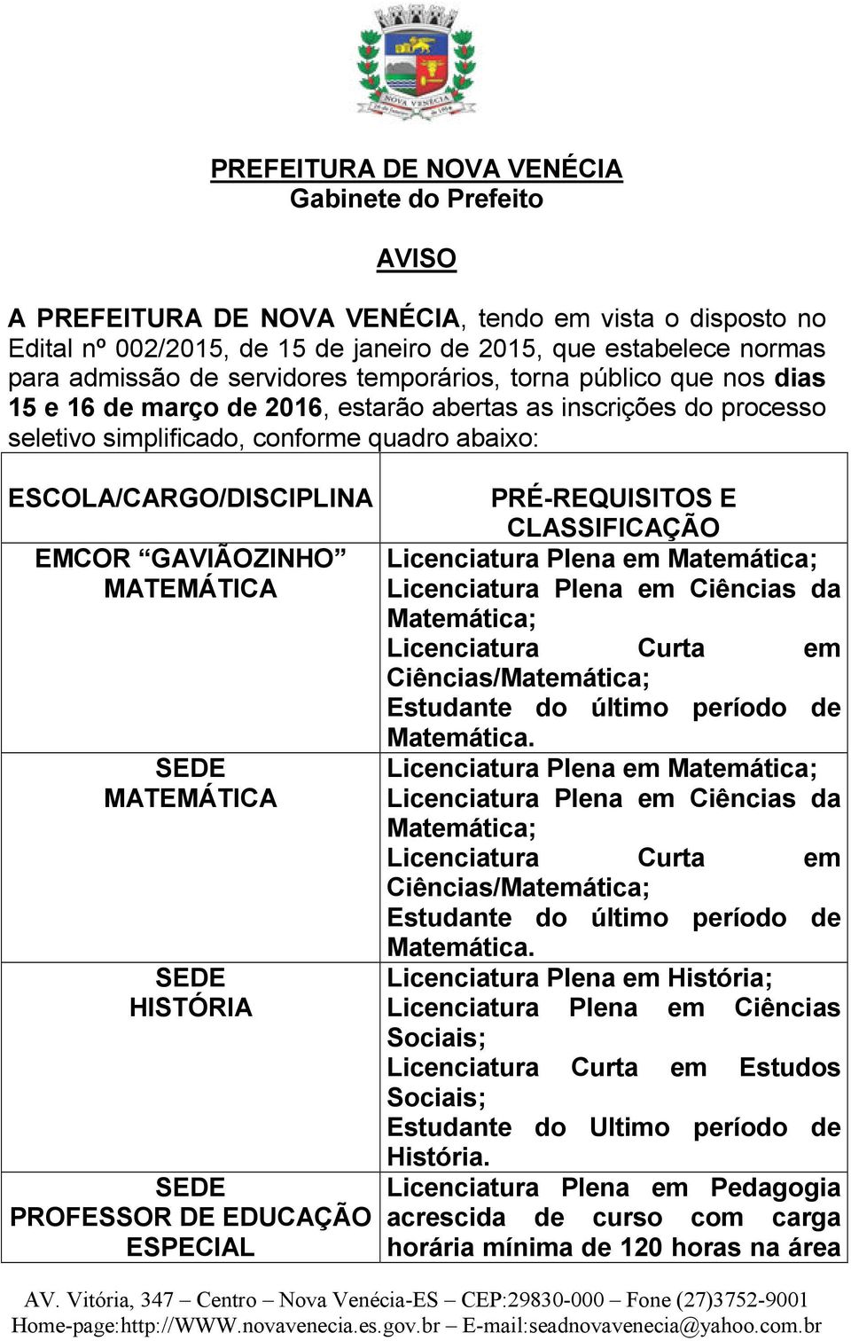 GAVIÃOZINHO SEDE SEDE HISTÓRIA SEDE PROFESSOR DE EDUCAÇÃO ESPECIAL PRÉ-REQUISITOS E CLASSIFICAÇÃO Licenciatura Plena em Matemática; Licenciatura Plena em Ciências da Matemática; Licenciatura Curta em