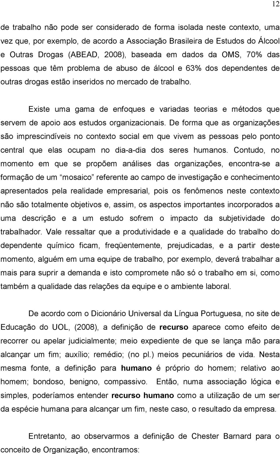 Existe uma gama de enfoques e variadas teorias e métodos que servem de apoio aos estudos organizacionais.