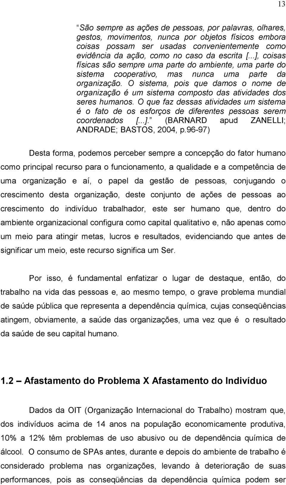 O sistema, pois que damos o nome de organização é um sistema composto das atividades dos seres humanos.