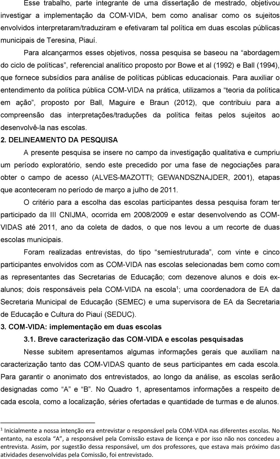 Para alcançarmos esses objetivos, nossa pesquisa se baseou na abordagem do ciclo de políticas, referencial analítico proposto por Bowe et al (1992) e Ball (1994), que fornece subsídios para análise