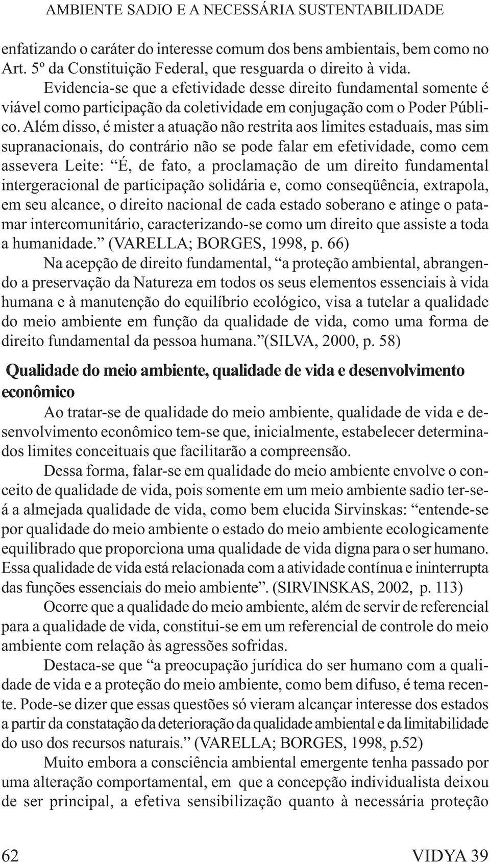 Além disso, é mister a atuação não restrita aos limites estaduais, mas sim supranacionais, do contrário não se pode falar em efetividade, como cem assevera Leite: É, de fato, a proclamação de um