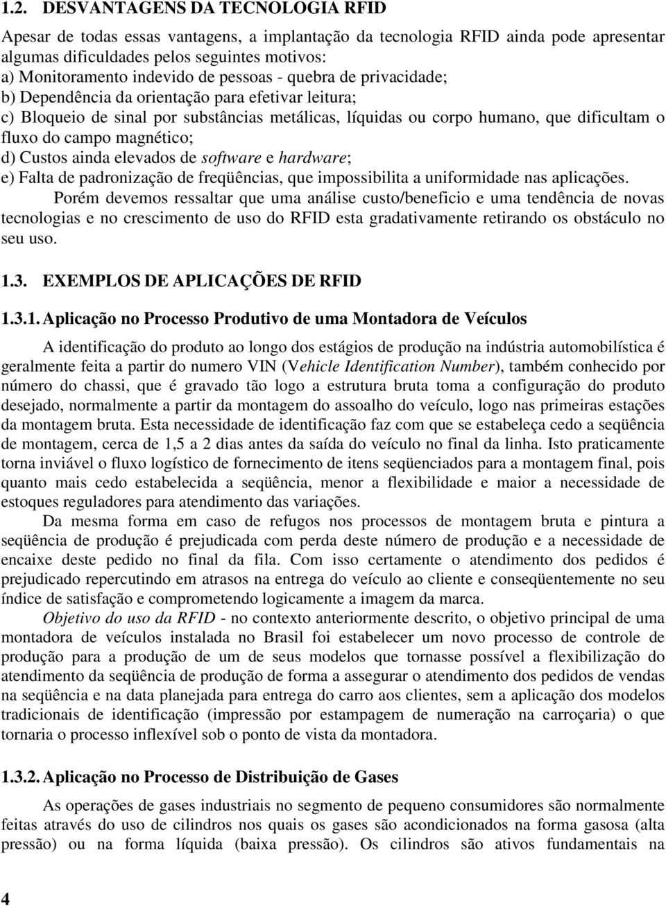 magnético; d) Custos ainda elevados de software e hardware; e) Falta de padronização de freqüências, que impossibilita a uniformidade nas aplicações.