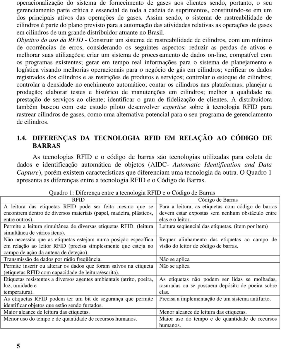 Assim sendo, o sistema de rastreabilidade de cilindros é parte do plano previsto para a automação das atividades relativas as operações de gases em cilindros de um grande distribuidor atuante no