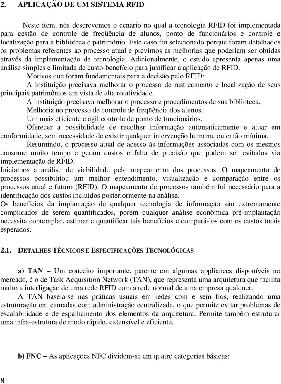 Este caso foi selecionado porque foram detalhados os problemas referentes ao processo atual e previmos as melhorias que poderiam ser obtidas através da implementação da tecnologia.