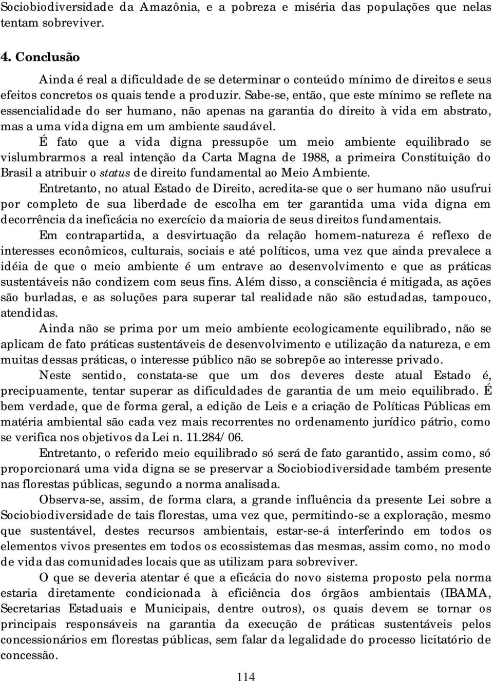 Sabe-se, então, que este mínimo se reflete na essencialidade do ser humano, não apenas na garantia do direito à vida em abstrato, mas a uma vida digna em um ambiente saudável.