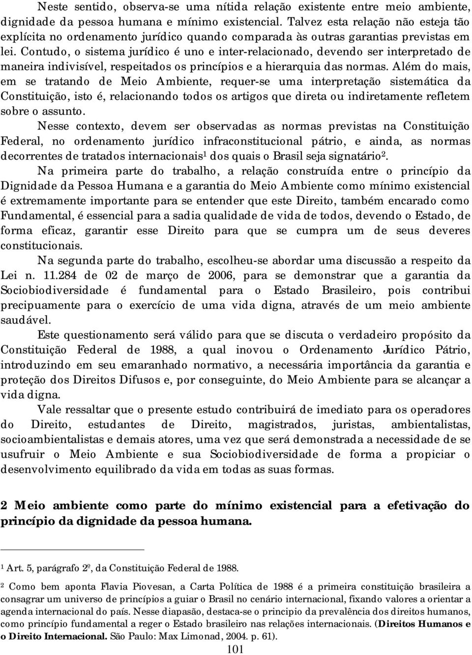 Contudo, o sistema jurídico é uno e inter-relacionado, devendo ser interpretado de maneira indivisível, respeitados os princípios e a hierarquia das normas.