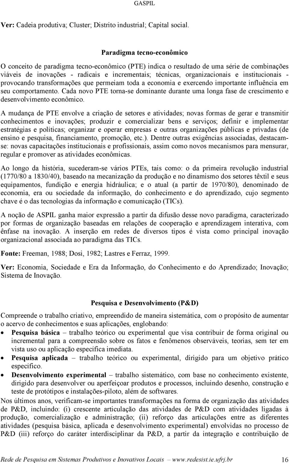 institucionais - provocando transformações que permeiam toda a economia e exercendo importante influência em seu comportamento.