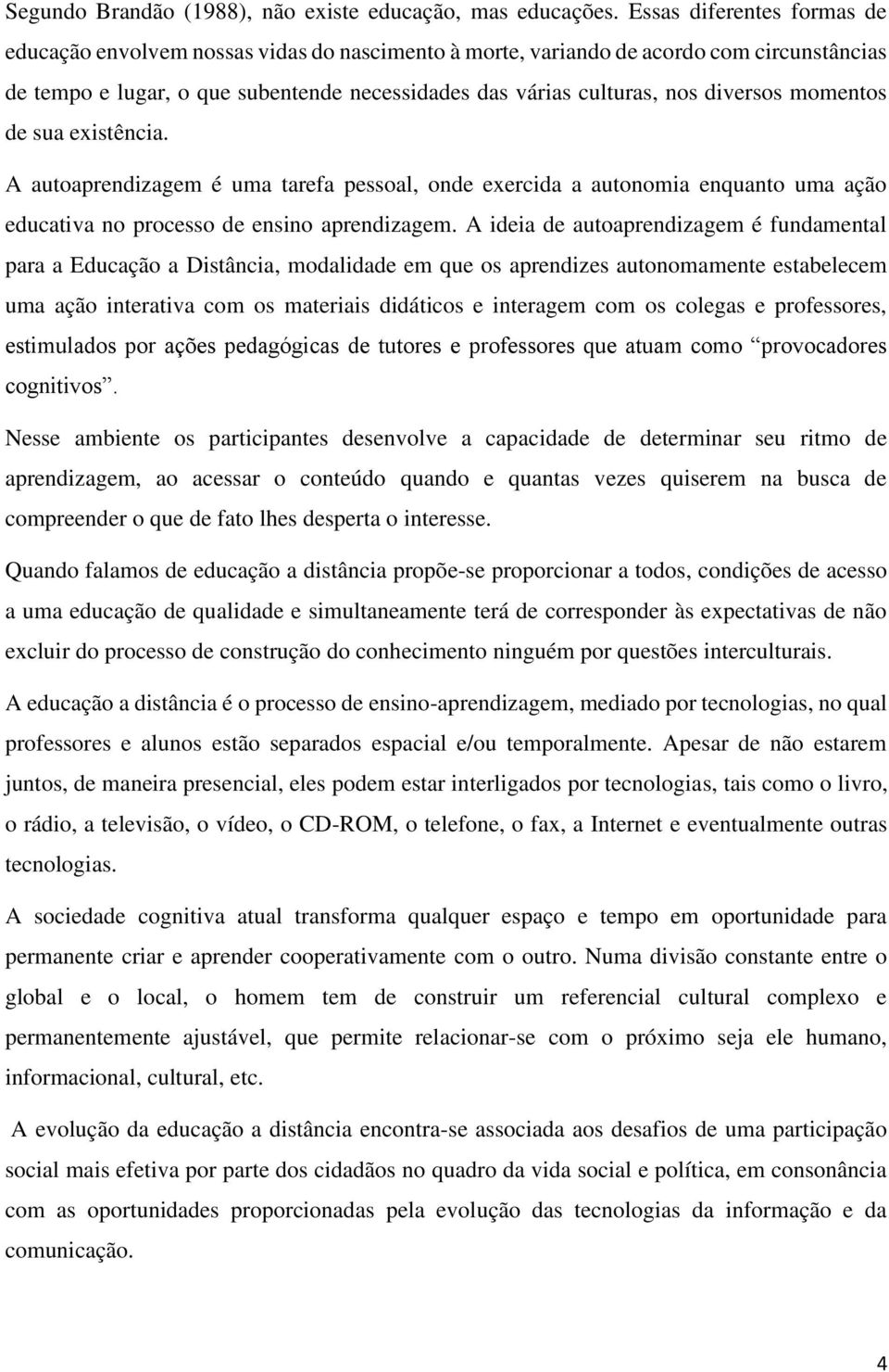 diversos momentos de sua existência. A autoaprendizagem é uma tarefa pessoal, onde exercida a autonomia enquanto uma ação educativa no processo de ensino aprendizagem.