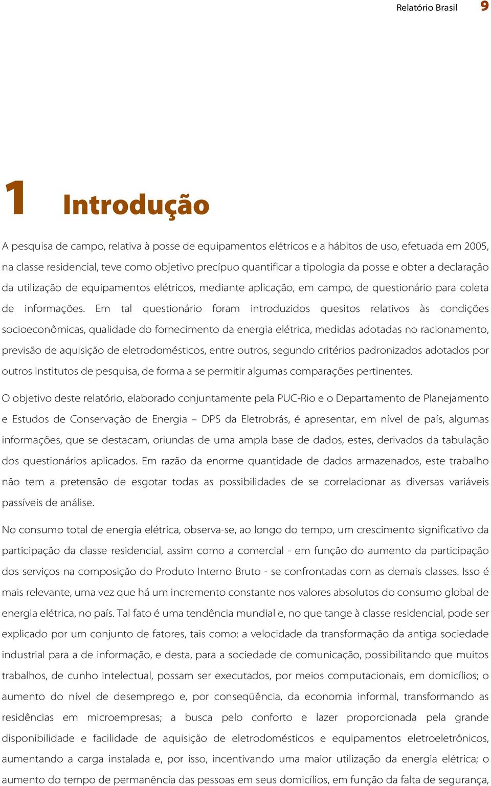 Em tal questionário foram introduzidos quesitos relativos às condições socioeconômicas, qualidade do fornecimento da energia elétrica, medidas adotadas no racionamento, previsão de aquisição de