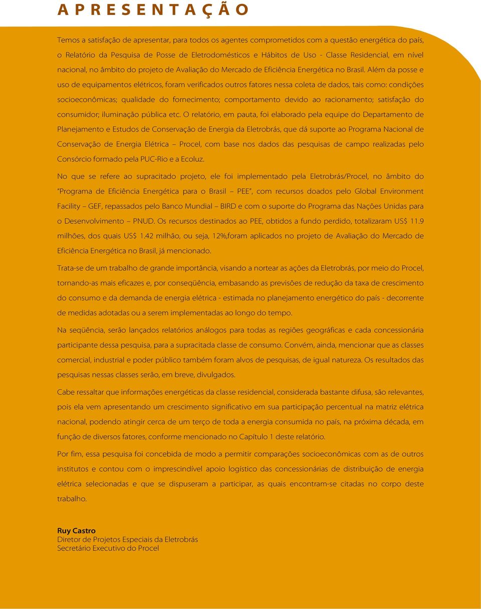 Além da posse e uso de equipamentos elétricos, foram verificados outros fatores nessa coleta de dados, tais como: condições socioeconômicas; qualidade do fornecimento; comportamento devido ao