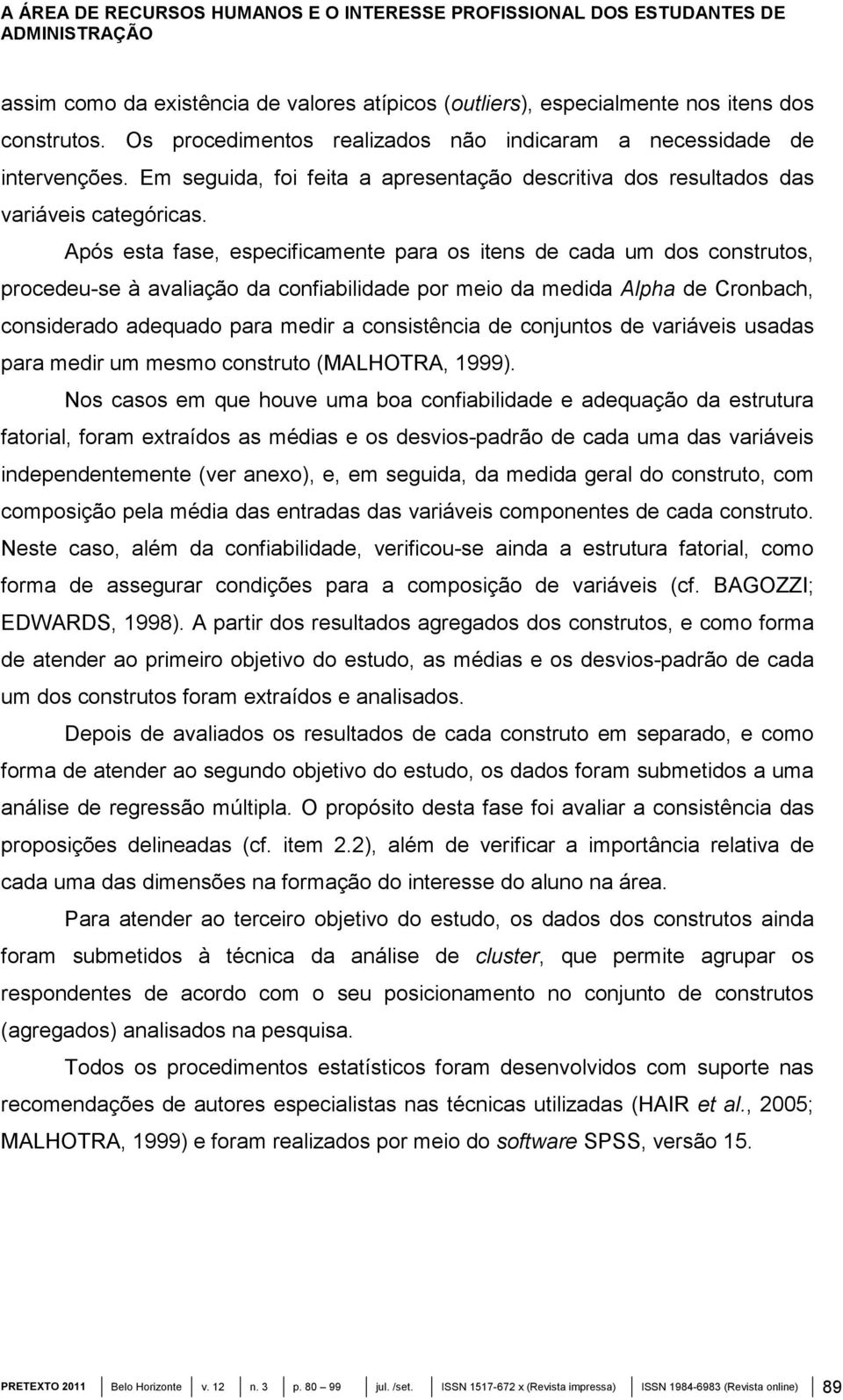 Após esta fase, especificamente para os itens de cada um dos construtos, procedeu-se à avaliação da confiabilidade por meio da medida Alpha de Cronbach, considerado adequado para medir a consistência