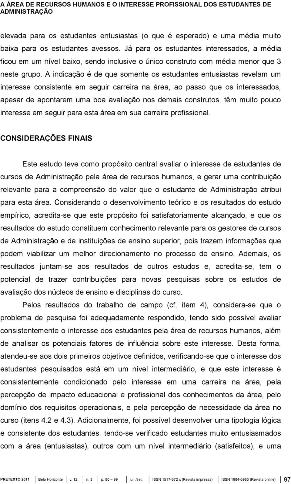 A indicação é de que somente os estudantes entusiastas revelam um interesse consistente em seguir carreira na área, ao passo que os interessados, apesar de apontarem uma boa avaliação nos demais