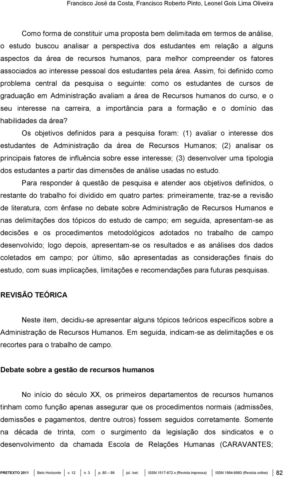 Assim, foi definido como problema central da pesquisa o seguinte: como os estudantes de cursos de graduação em Administração avaliam a área de Recursos humanos do curso, e o seu interesse na