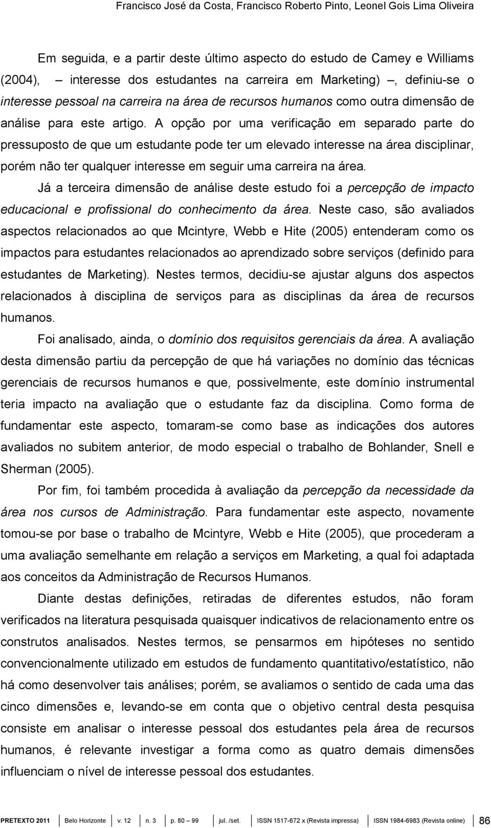 A opção por uma verificação em separado parte do pressuposto de que um estudante pode ter um elevado interesse na área disciplinar, porém não ter qualquer interesse em seguir uma carreira na área.