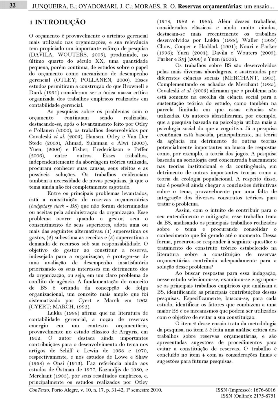 produzindo, no último quarto do século XX, uma quantidade pequena, porém contínua, de estudos sobre o papel do orçamento como mecanismo de desempenho gerencial (OTLEY; POLLANEN, 2000).