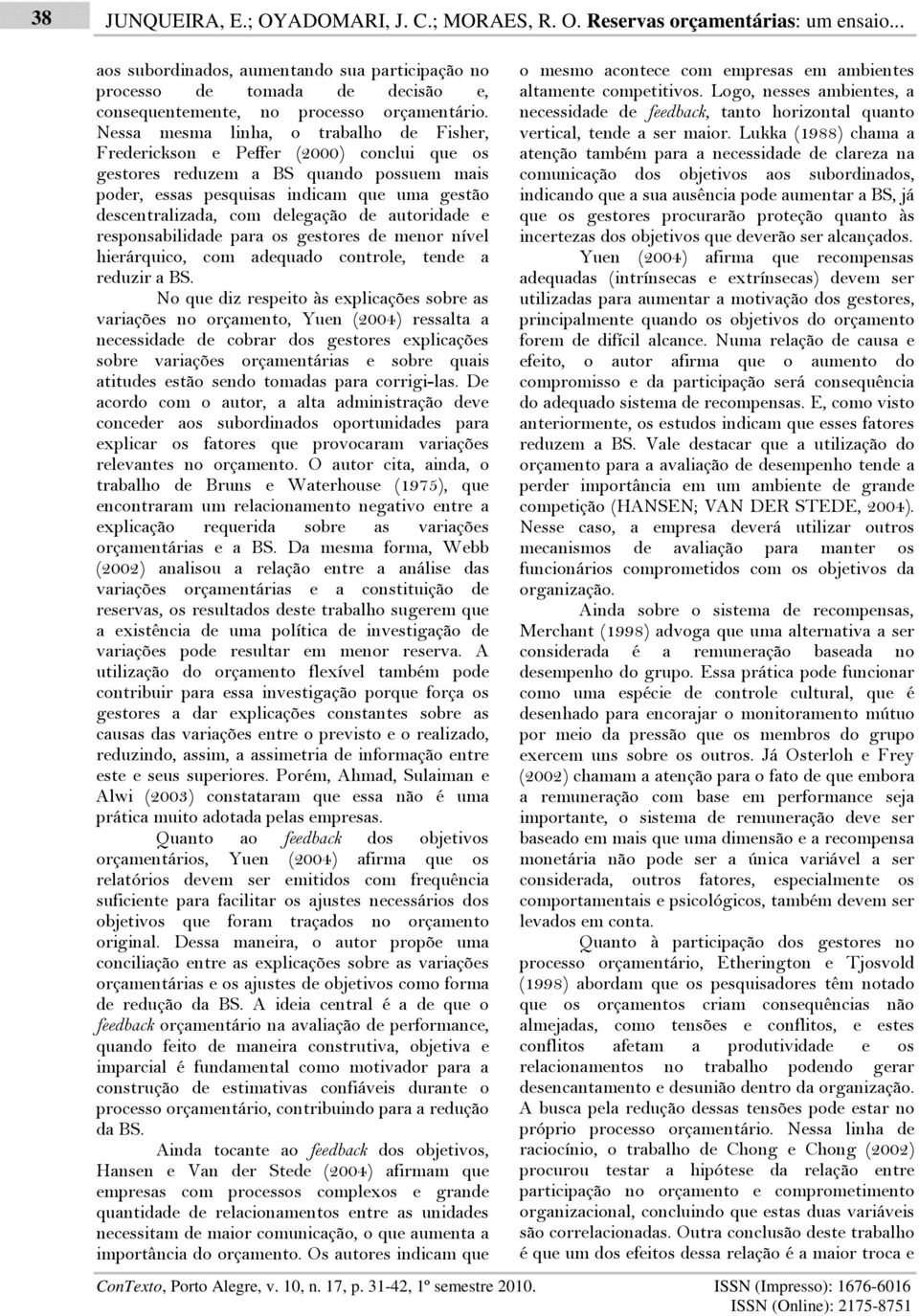 Nessa mesma linha, o trabalho de Fisher, Frederickson e Peffer (2000) conclui que os gestores reduzem a BS quando possuem mais poder, essas pesquisas indicam que uma gestão descentralizada, com