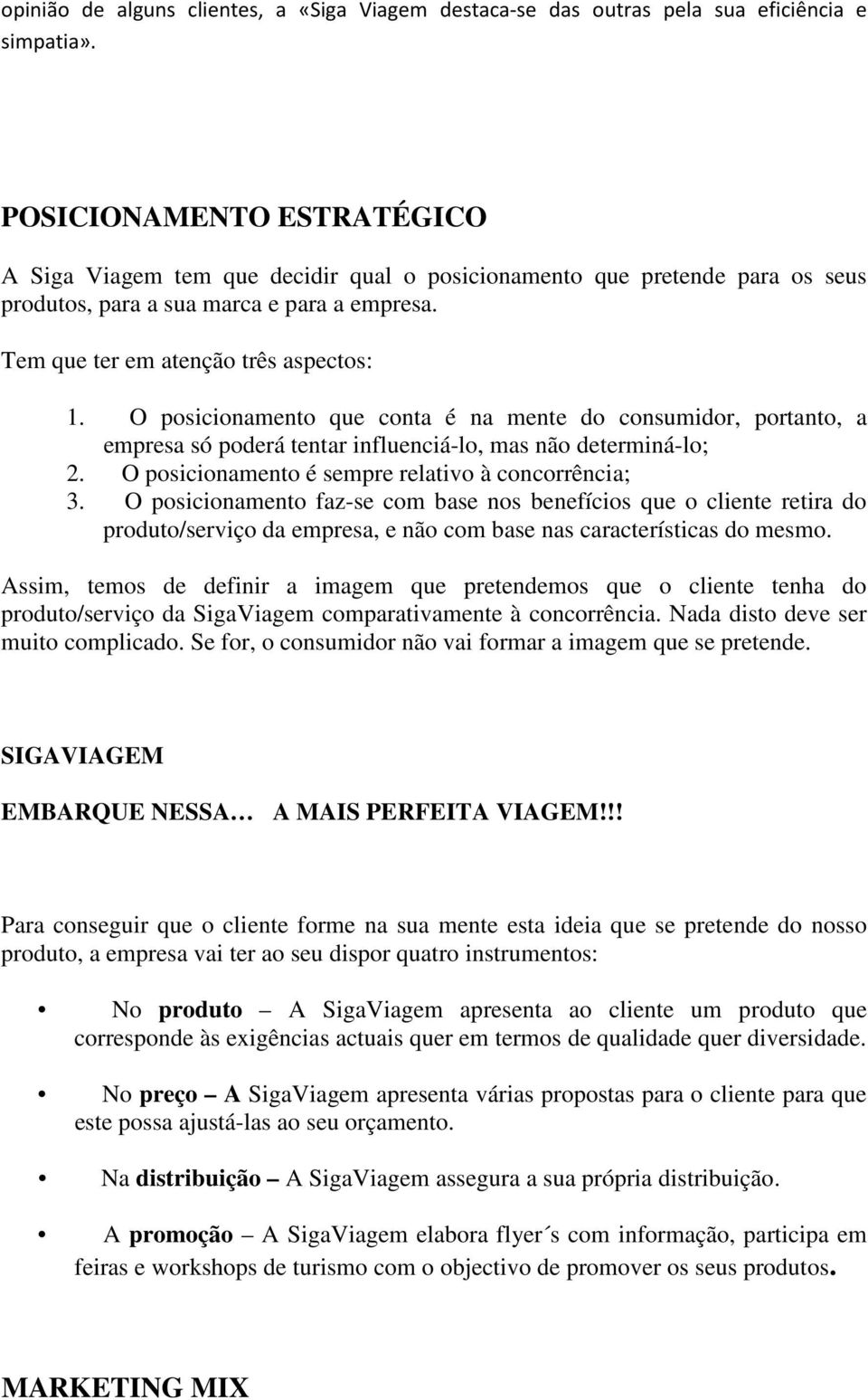 O posicionamento que conta é na mente do consumidor, portanto, a empresa só poderá tentar influenciá-lo, mas não determiná-lo; 2. O posicionamento é sempre relativo à concorrência; 3.