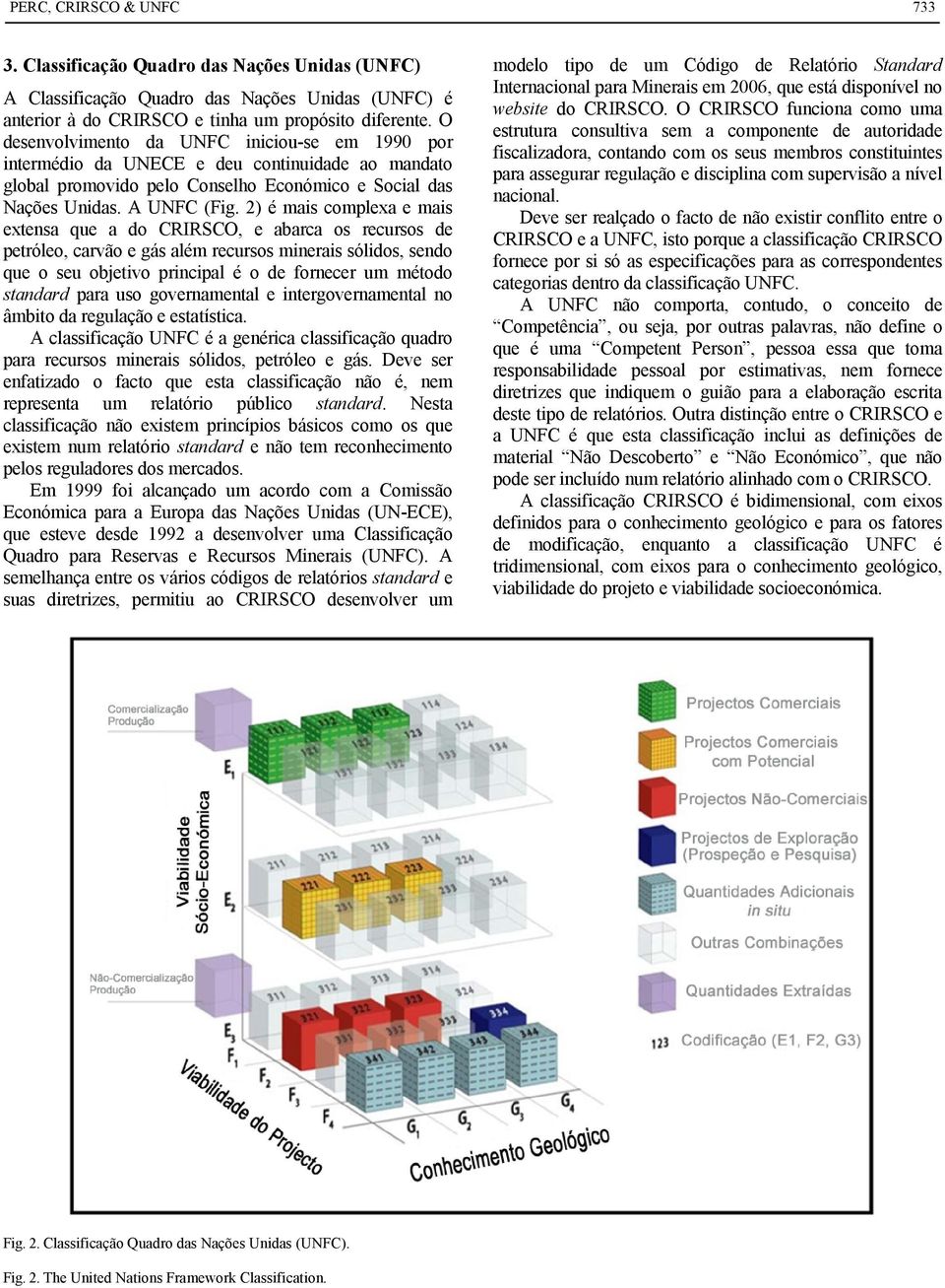 2) é mais complexa e mais extensa que a do CRIRSCO, e abarca os recursos de petróleo, carvão e gás além recursos minerais sólidos, sendo que o seu objetivo principal é o de fornecer um método