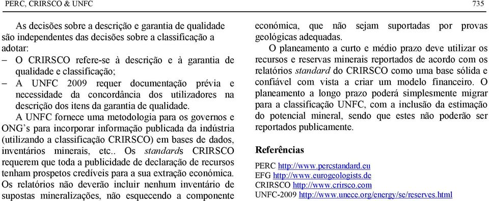 A UNFC fornece uma metodologia para os governos e ONG s para incorporar informação publicada da indústria (utilizando a classificação CRIRSCO) em bases de dados, inventários minerais, etc.