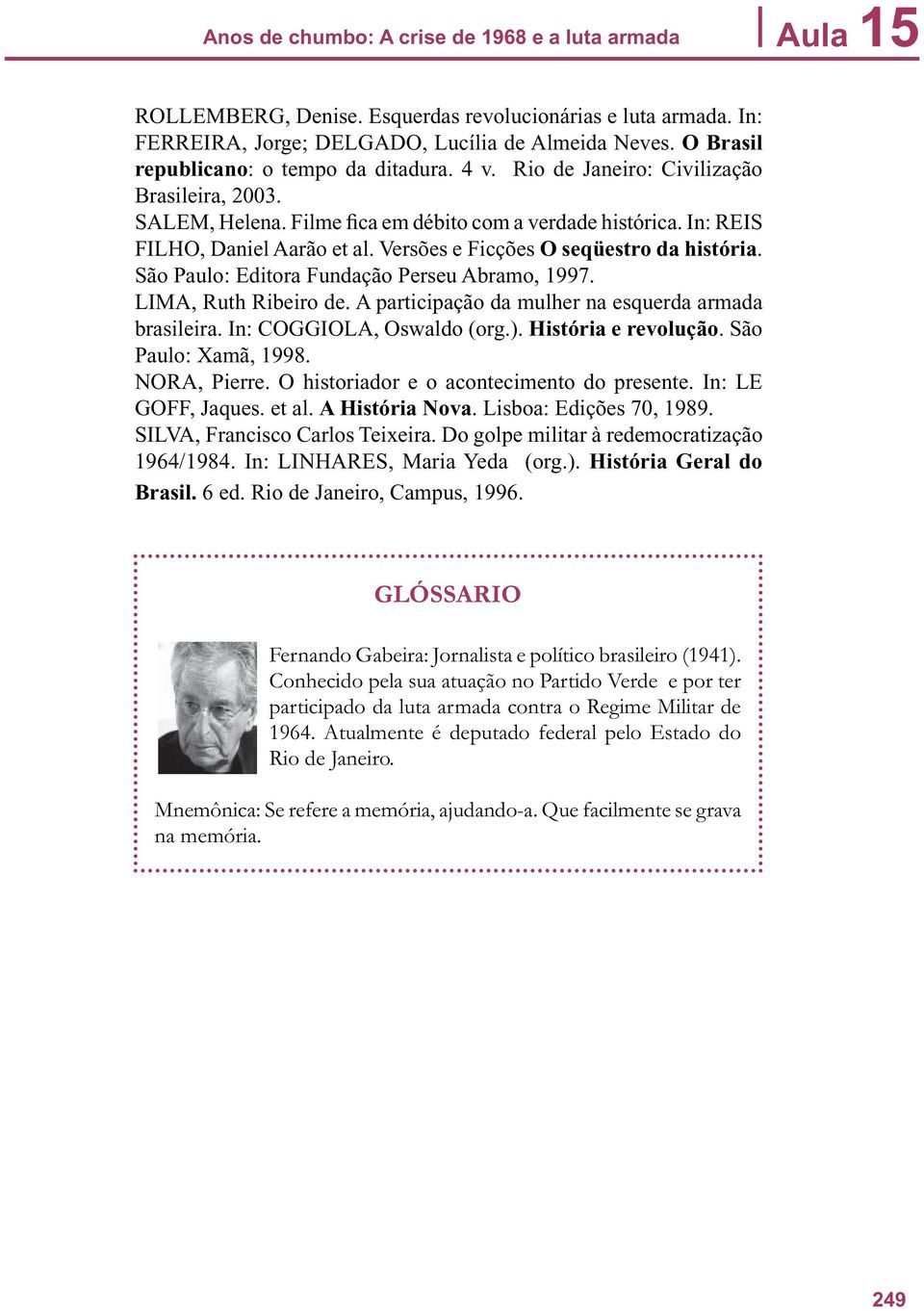 Versões e Ficções O seqüestro da história. São Paulo: Editora Fundação Perseu Abramo, 1997. LIMA, Ruth Ribeiro de. A participação da mulher na esquerda armada brasileira. In: COGGIOLA, Oswaldo (org.).