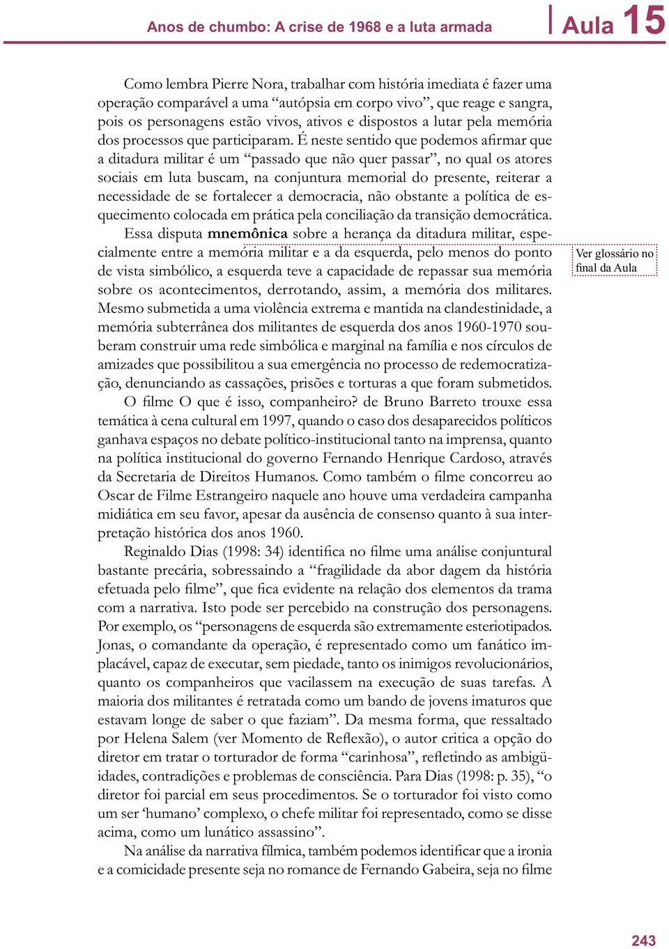 É neste sentido que podemos afirmar que a ditadura militar é um passado que não quer passar, no qual os atores sociais em luta buscam, na conjuntura memorial do presente, reiterar a necessidade de se