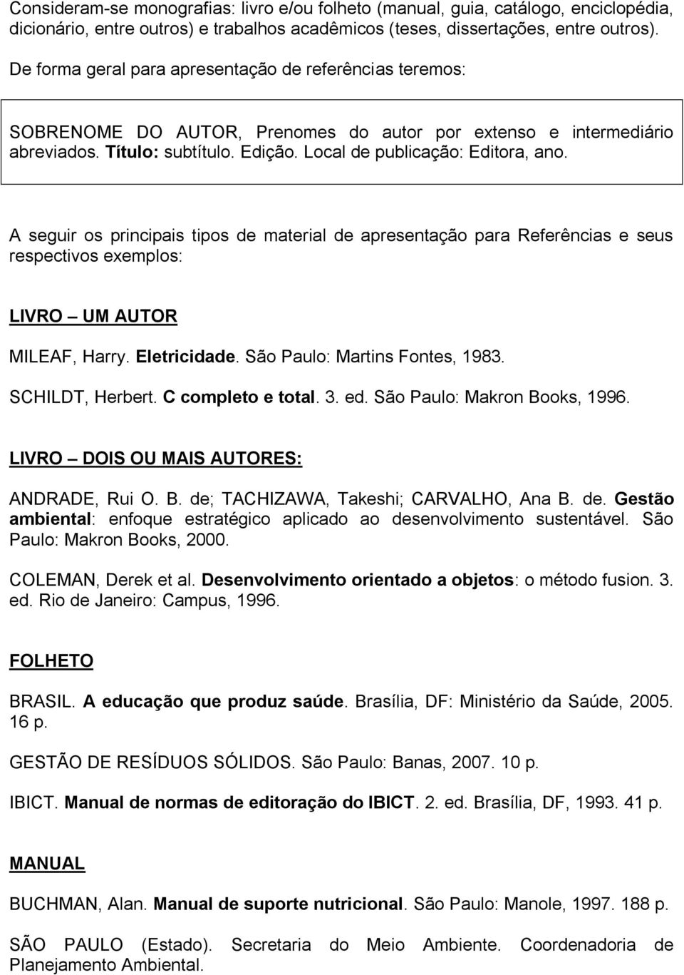 A seguir os principais tipos de material de apresentação para Referências e seus respectivos exemplos: LIVRO UM AUTOR MILEAF, Harry. Eletricidade. São Paulo: Martins Fontes, 1983. SCHILDT, Herbert.