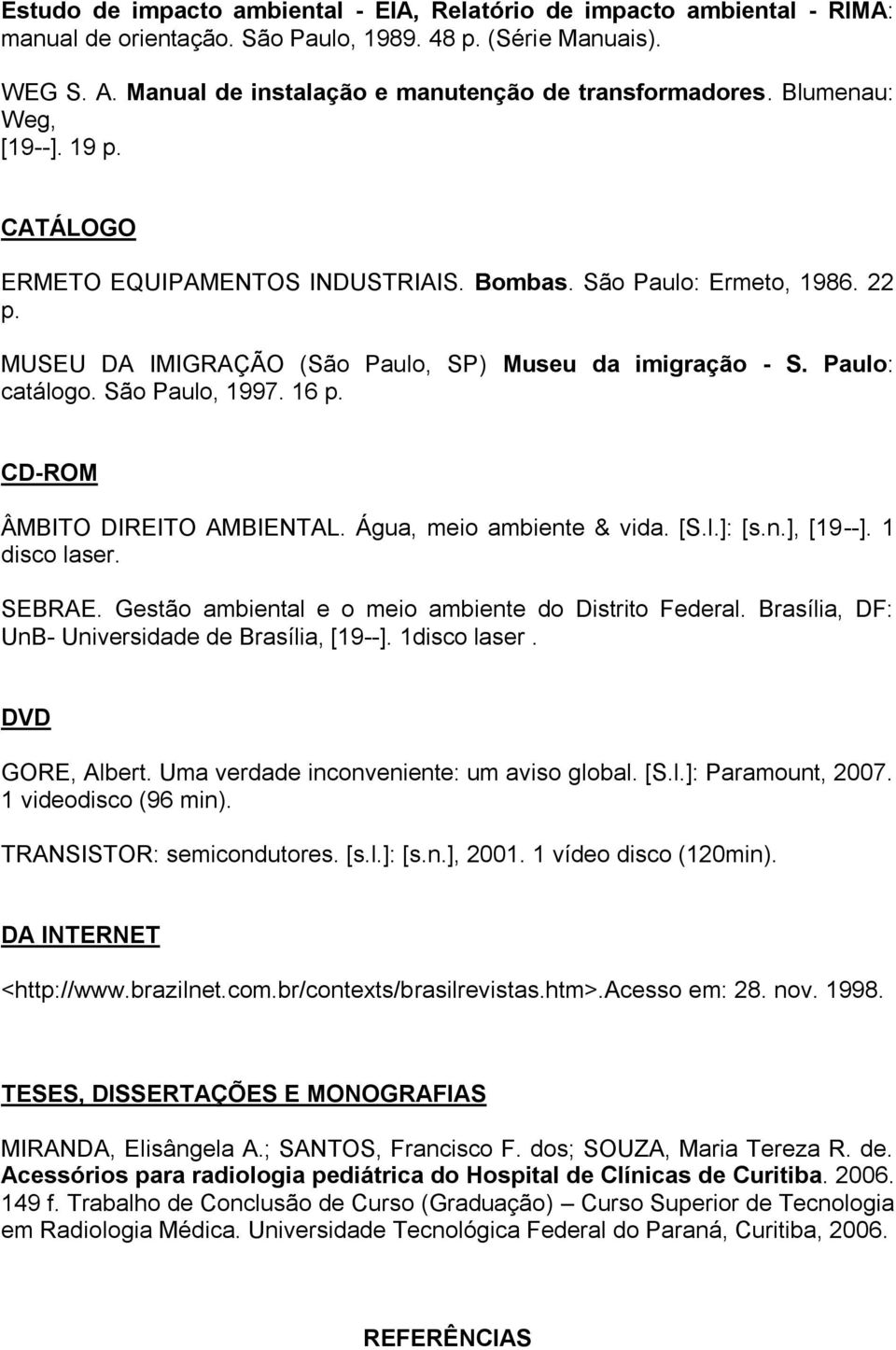 São Paulo, 1997. 16 p. CD-ROM ÂMBITO DIREITO AMBIENTAL. Água, meio ambiente & vida. [S.l.]: [s.n.], [19--]. 1 disco laser. SEBRAE. Gestão ambiental e o meio ambiente do Distrito Federal.