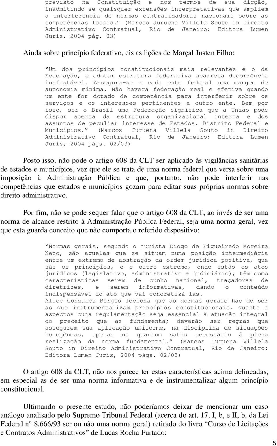 03) Ainda sobre princípio federativo, eis as lições de Marçal Justen Filho: Um dos princípios constitucionais mais relevantes é o da Federação, e adotar estrutura federativa acarreta decorrência