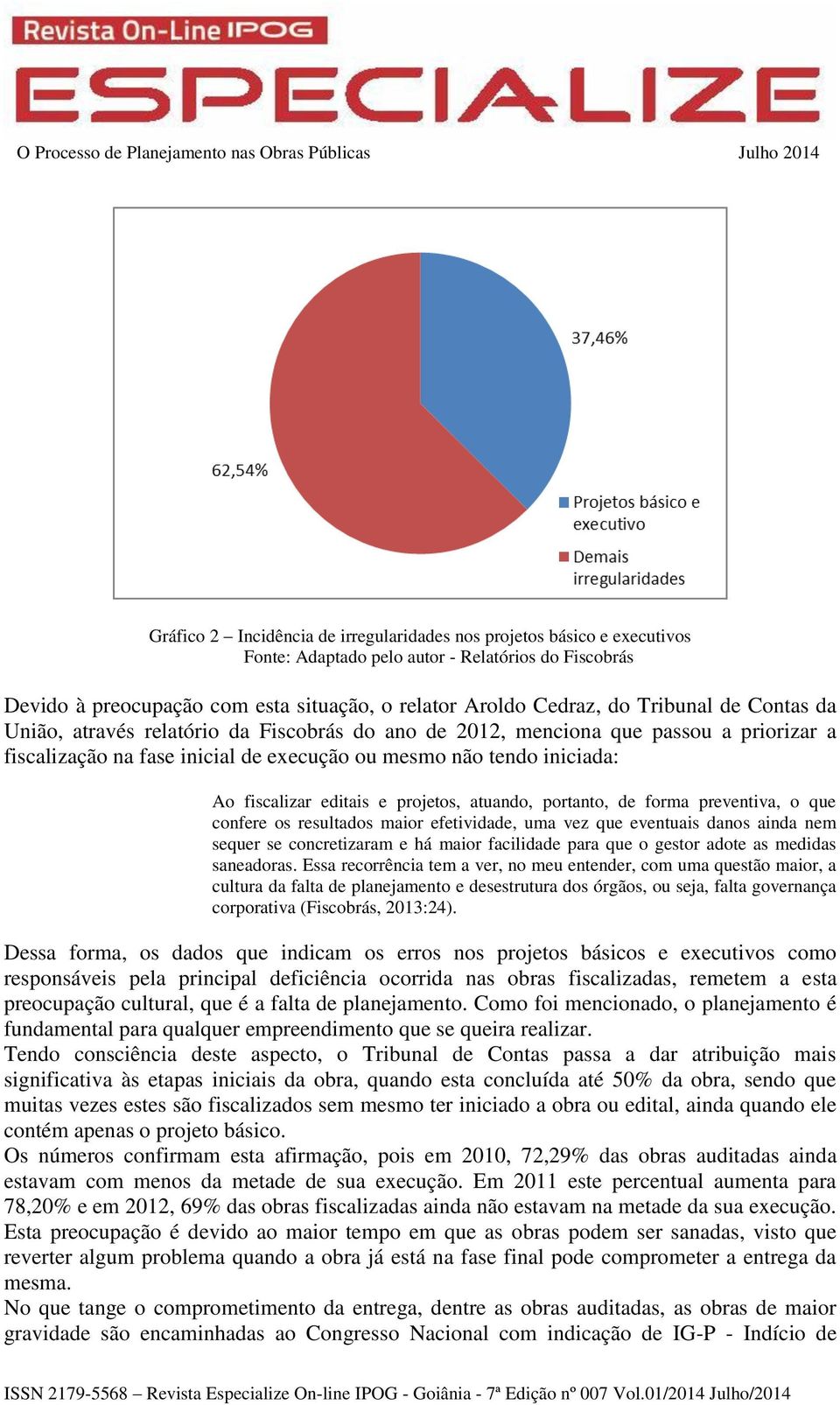 preventiva, o que confere os resultados maior efetividade, uma vez que eventuais danos ainda nem sequer se concretizaram e há maior facilidade para que o gestor adote as medidas saneadoras.