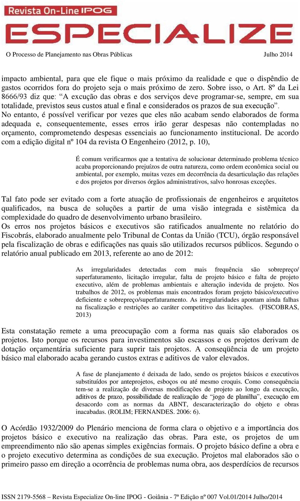 No entanto, é possível verificar por vezes que eles não acabam sendo elaborados de forma adequada e, consequentemente, esses erros irão gerar despesas não contempladas no orçamento, comprometendo