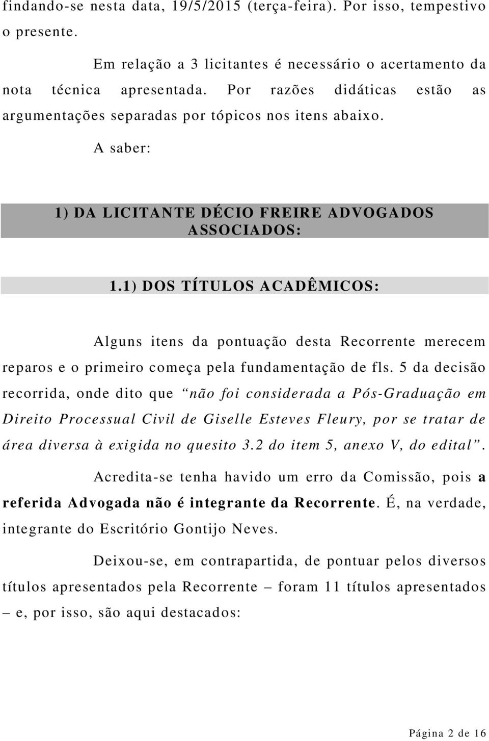 1) DOS TÍTULOS ACADÊMICOS: Alguns itens da pontuação desta Recorrente merecem reparos e o primeiro começa pela fundamentação de fls.