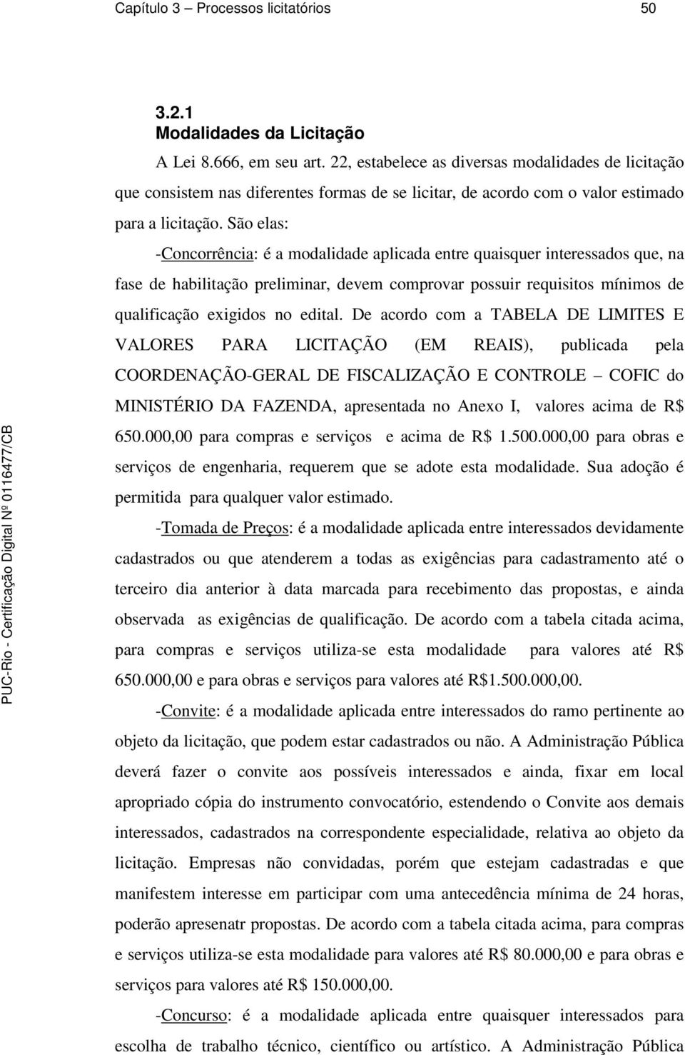 São elas: -Concorrência: é a modalidade aplicada entre quaisquer interessados que, na fase de habilitação preliminar, devem comprovar possuir requisitos mínimos de qualificação exigidos no edital.