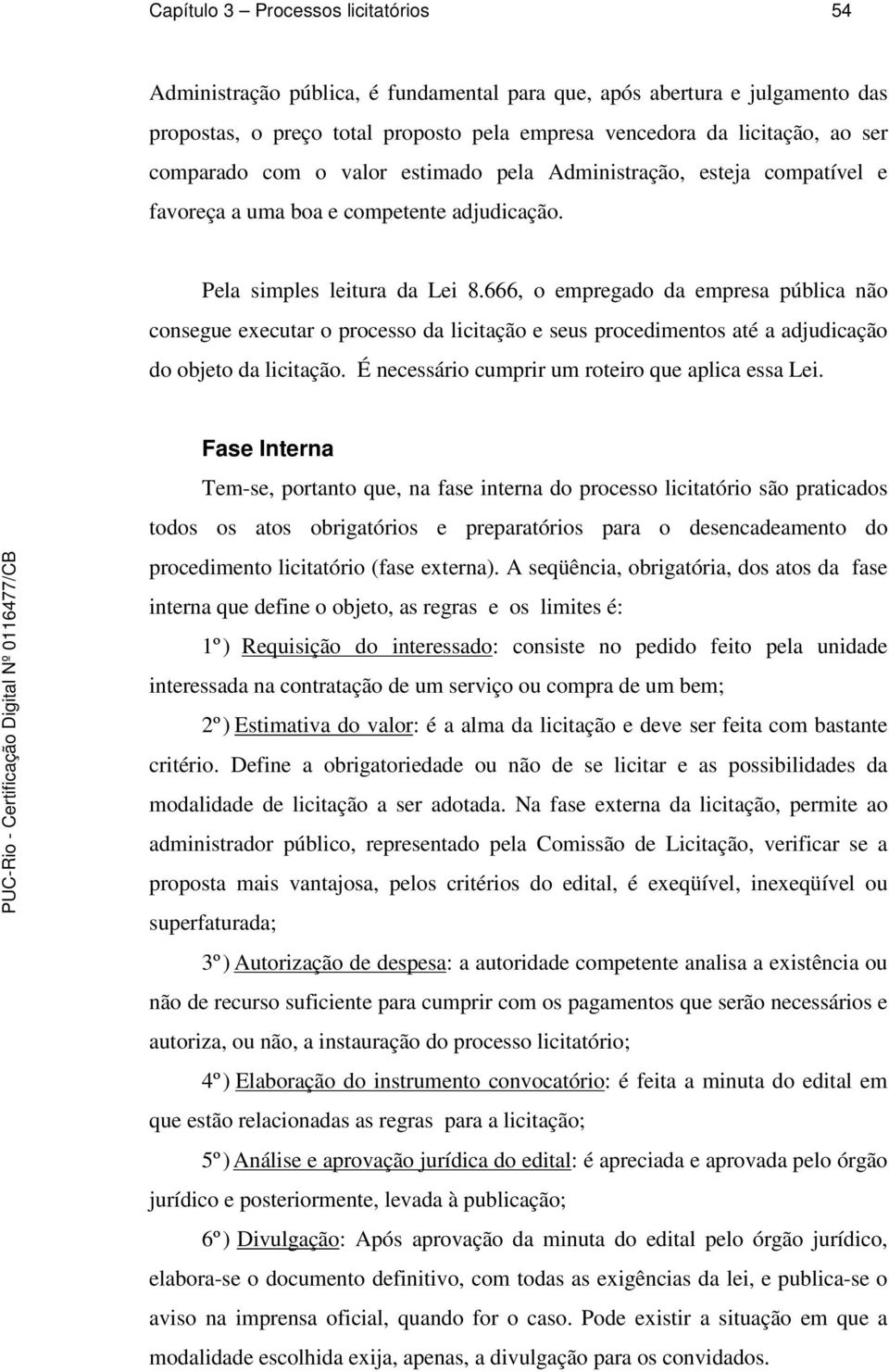 666, o empregado da empresa pública não consegue executar o processo da licitação e seus procedimentos até a adjudicação do objeto da licitação. É necessário cumprir um roteiro que aplica essa Lei.