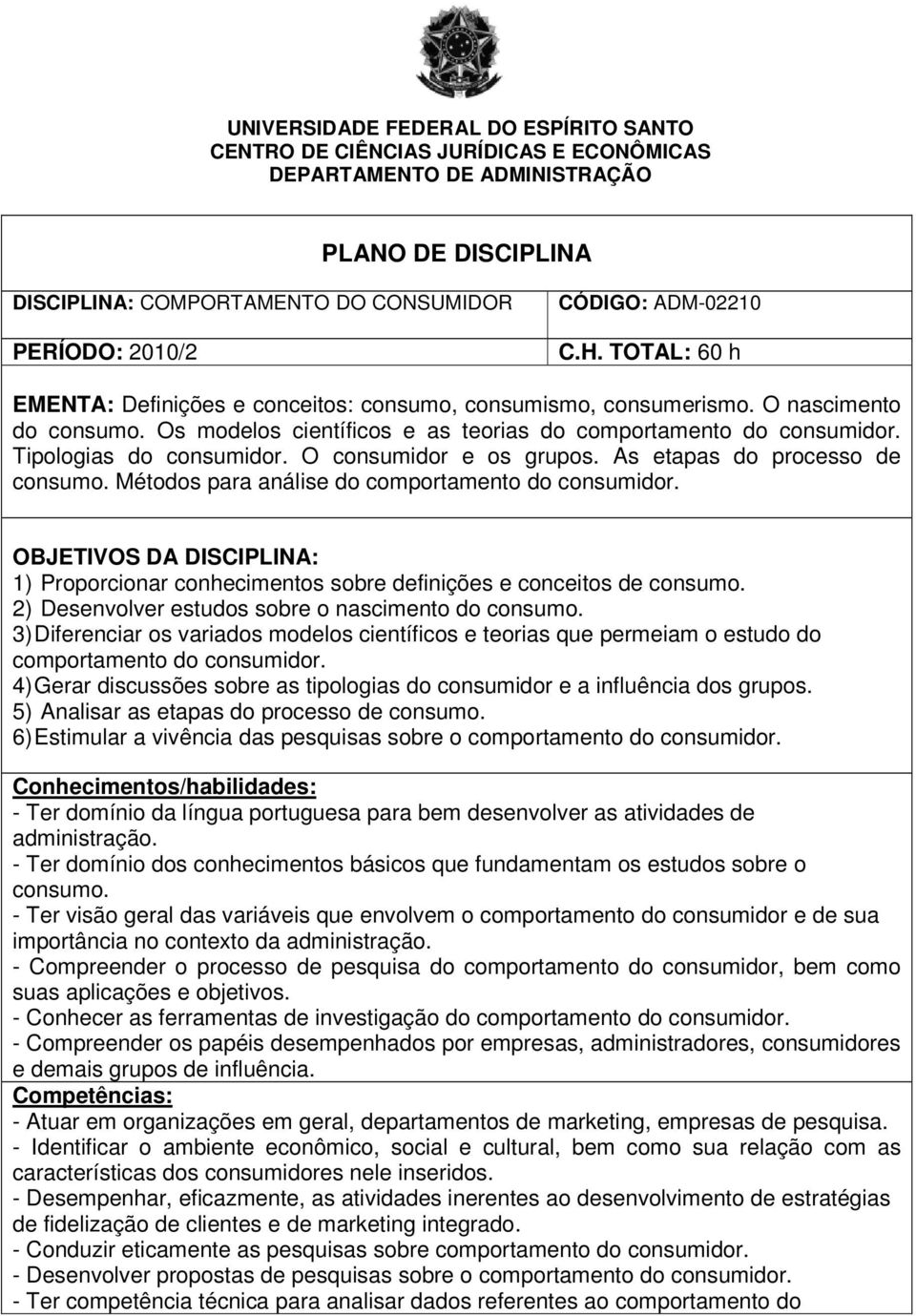 O consumidor e os grupos. As etapas do processo de consumo. Métodos para análise do OBJETIVOS DA DISCIPLINA: 1) Proporcionar conhecimentos sobre definições e conceitos de consumo.