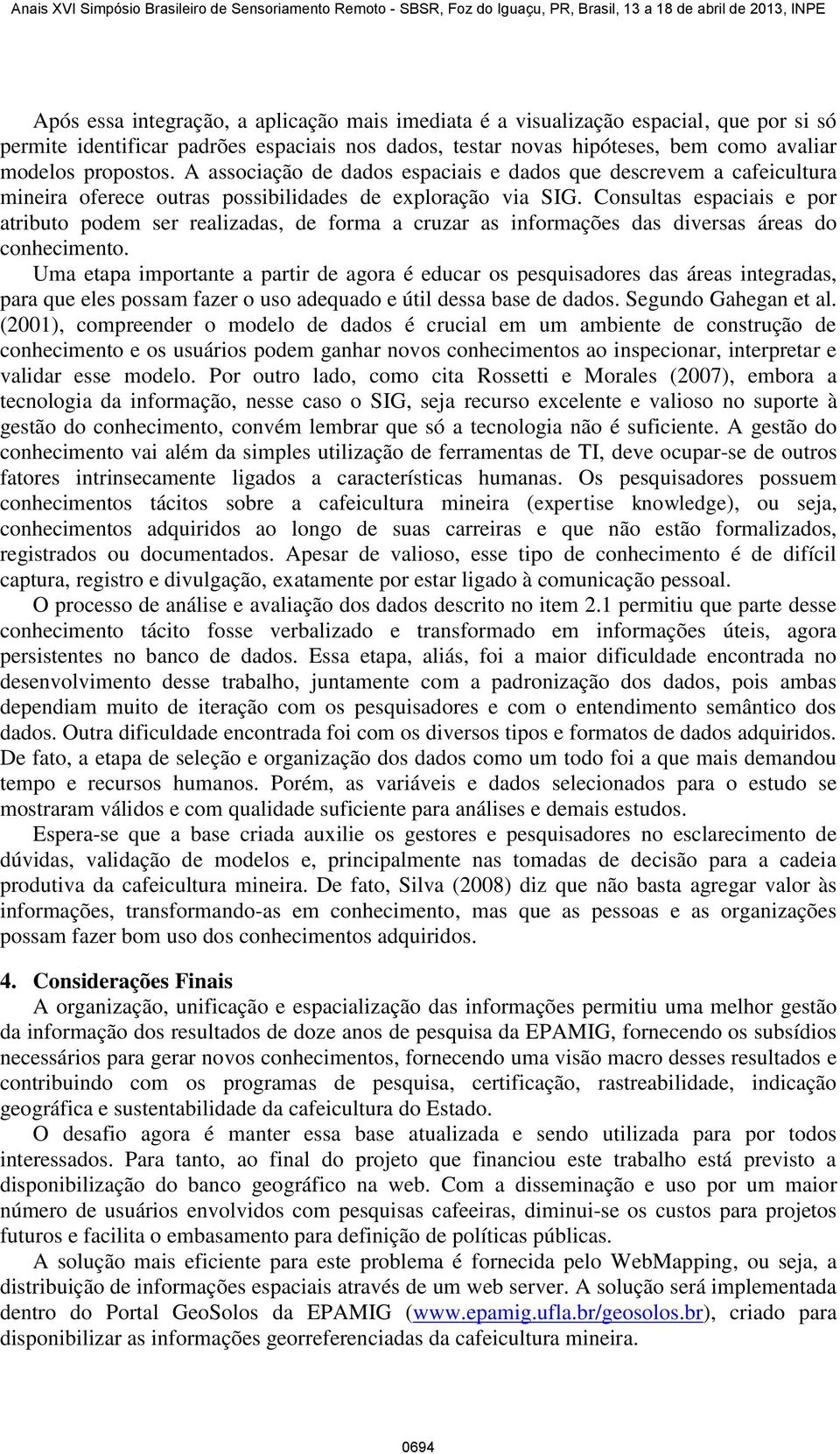 Consultas espaciais e por atributo podem ser realizadas, de forma a cruzar as informações das diversas áreas do conhecimento.