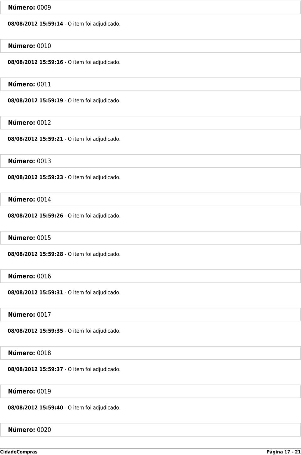 Número: 0013 08/08/2012 15:59:23 - O item foi adjudicado. Número: 0014 08/08/2012 15:59:26 - O item foi adjudicado.