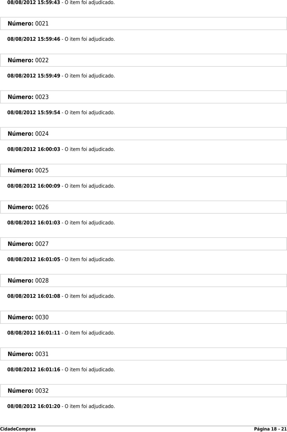 Número: 0026 08/08/2012 16:01:03 - O item foi adjudicado. Número: 0027 08/08/2012 16:01:05 - O item foi adjudicado. Número: 0028 08/08/2012 16:01:08 - O item foi adjudicado.