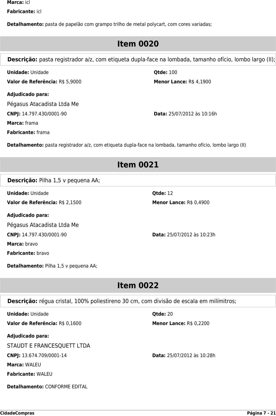 430/0001-90 Data: 25/07/2012 às 10:16h Marca: frama Fabricante: frama Detalhamento: pasta registrador a/z, com etiqueta dupla-face na lombada, tamanho ofício, lombo largo (II) Item 0021 Descrição: