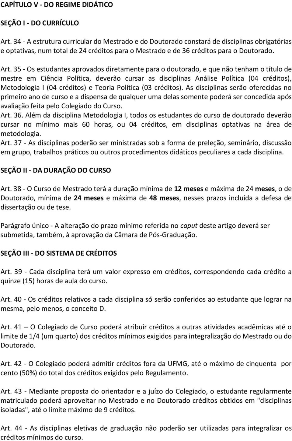 35 - Os estudantes aprovados diretamente para o doutorado, e que não tenham o título de mestre em Ciência Política, deverão cursar as disciplinas Análise Política (04 créditos), Metodologia I (04