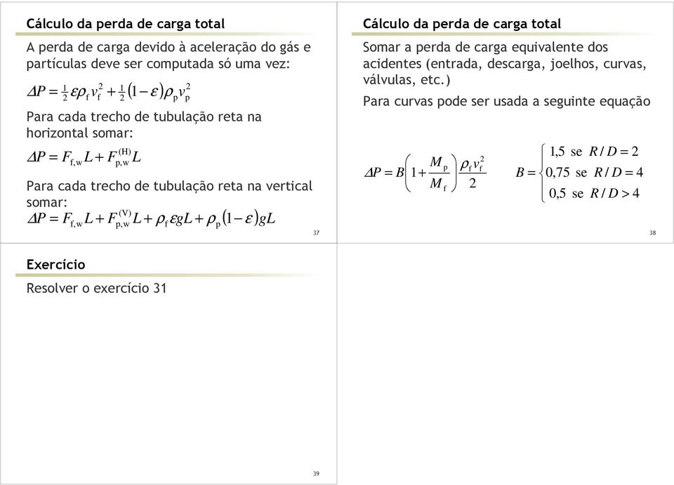 + ρ )g,w,w 37 Cálculo da erda de carga total Somar a erda de carga equialente dos acidentes (entrada, descarga, joelhos, curas, álulas,