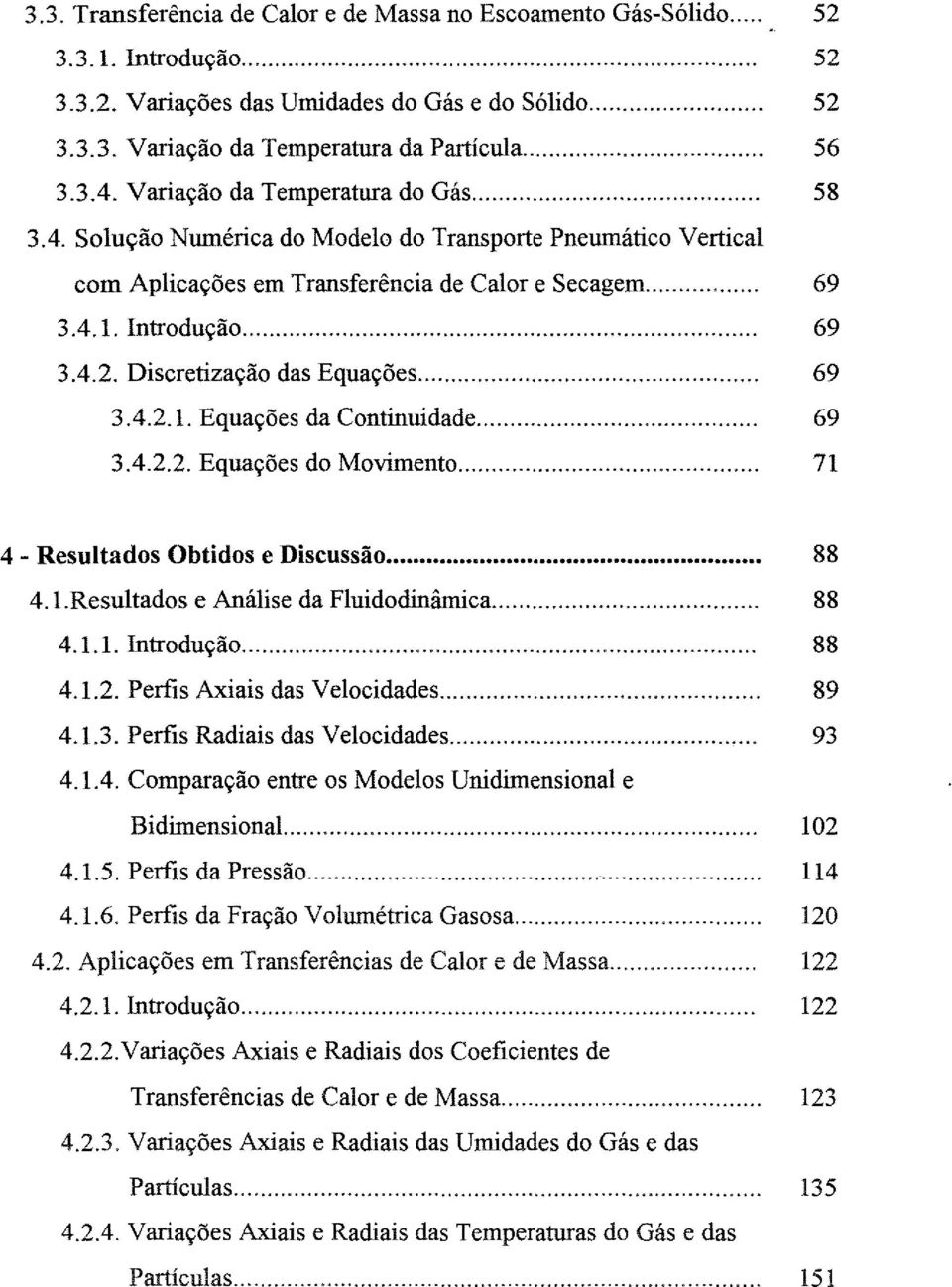 Discretizaçã das Equações... 69 3.4.2.1. Equações da Cntinuidade... 69 3.4.2.2. Equações d Mviment... 71 4 - Resultads Obtids e Discussã... 88 4.1.Resultads e Análise da Fluiddinâmica... 88 4.1.1. ntrduçã.