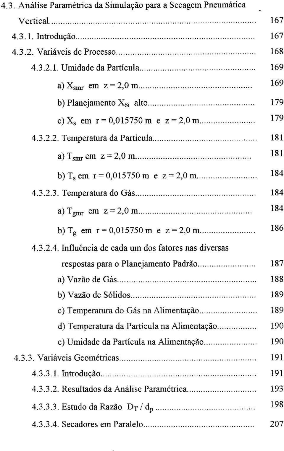 .. a) Tgmr em z = 2,0 m... b)tg em r=o,ol5750m e z=2,0m... 4.3.2.4. nfluência de cada um ds fatres nas diversas respstas para Planejament Padrã... a) Vazã de Gás... b) Vazã de Sólids.