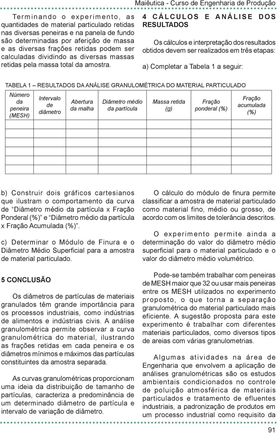 4 CÁLCULOS E ANÁLISE DOS RESULTADOS Os cálculos e interpretação dos resultados obtidos devem ser realizados em três etapas: a) Completar a Tabela 1 a seguir: TABELA 1 RESULTADOS DA ANÁLISE