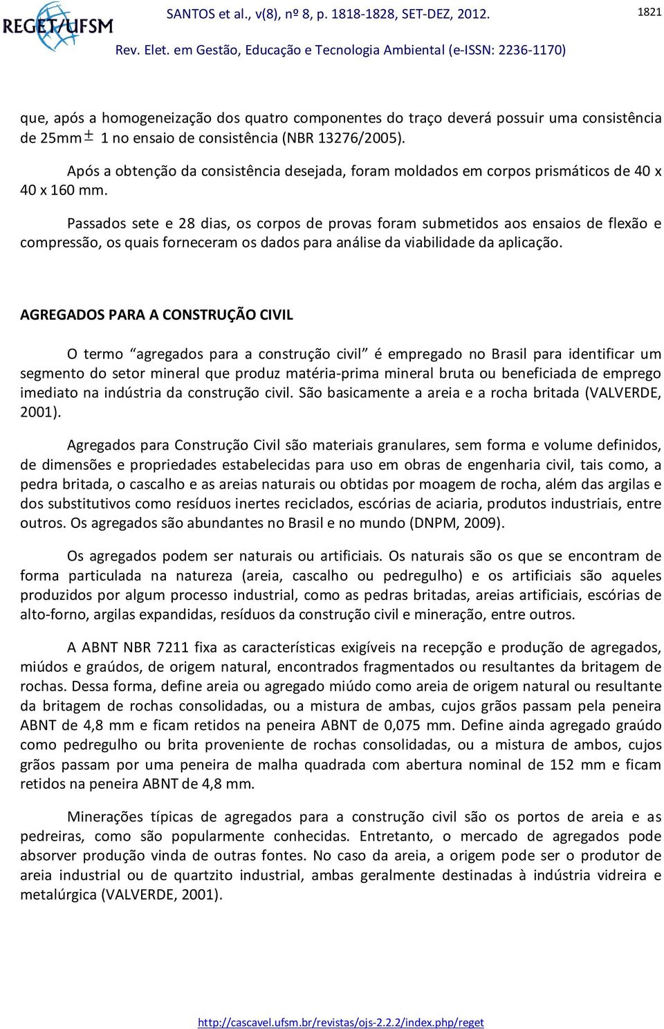 Passados sete e 28 dias, os corpos de provas foram submetidos aos ensaios de flexão e compressão, os quais forneceram os dados para análise da viabilidade da aplicação.