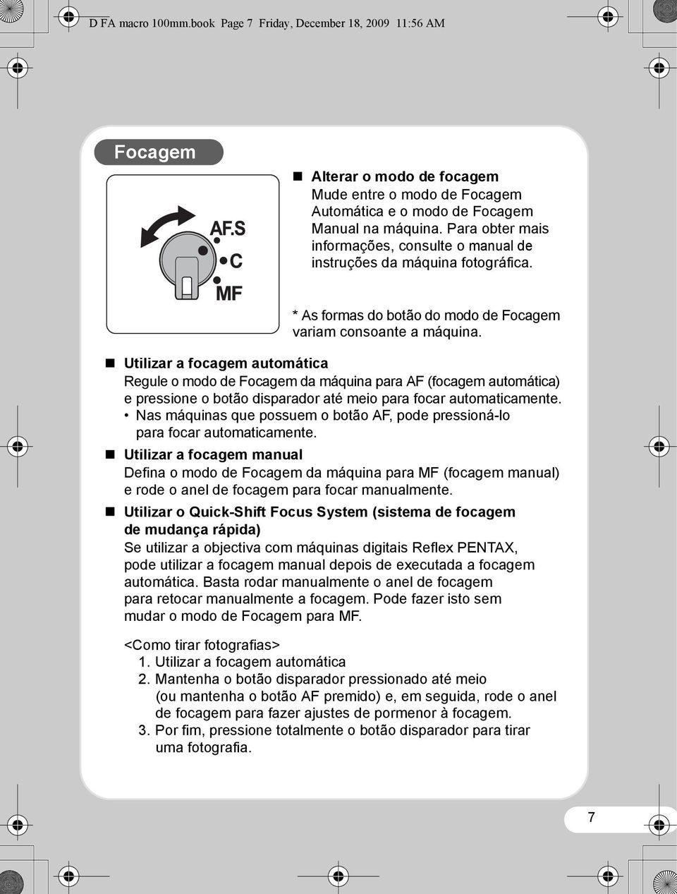 Utilizar a focagem automática Regule o modo de Focagem da máquina para AF (focagem automática) e pressione o botão disparador até meio para focar automaticamente.