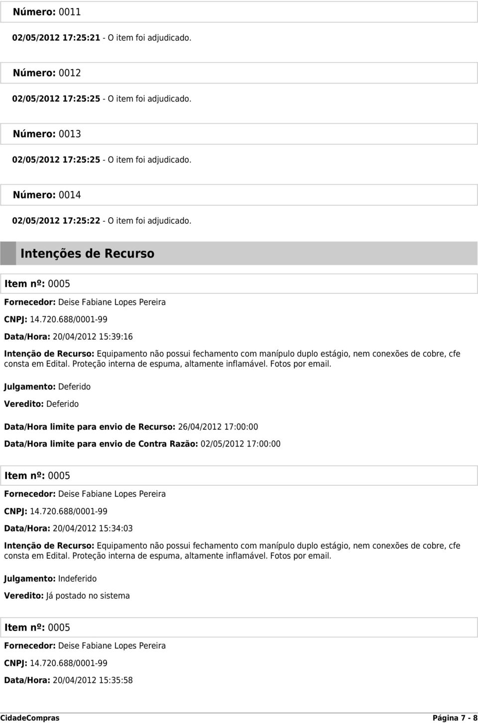 688/0001-99 Data/Hora: 20/04/2012 15:39:16 Intenção de Recurso: Equipamento não possui fechamento com manípulo duplo estágio, nem conexões de cobre, cfe consta em Edital.