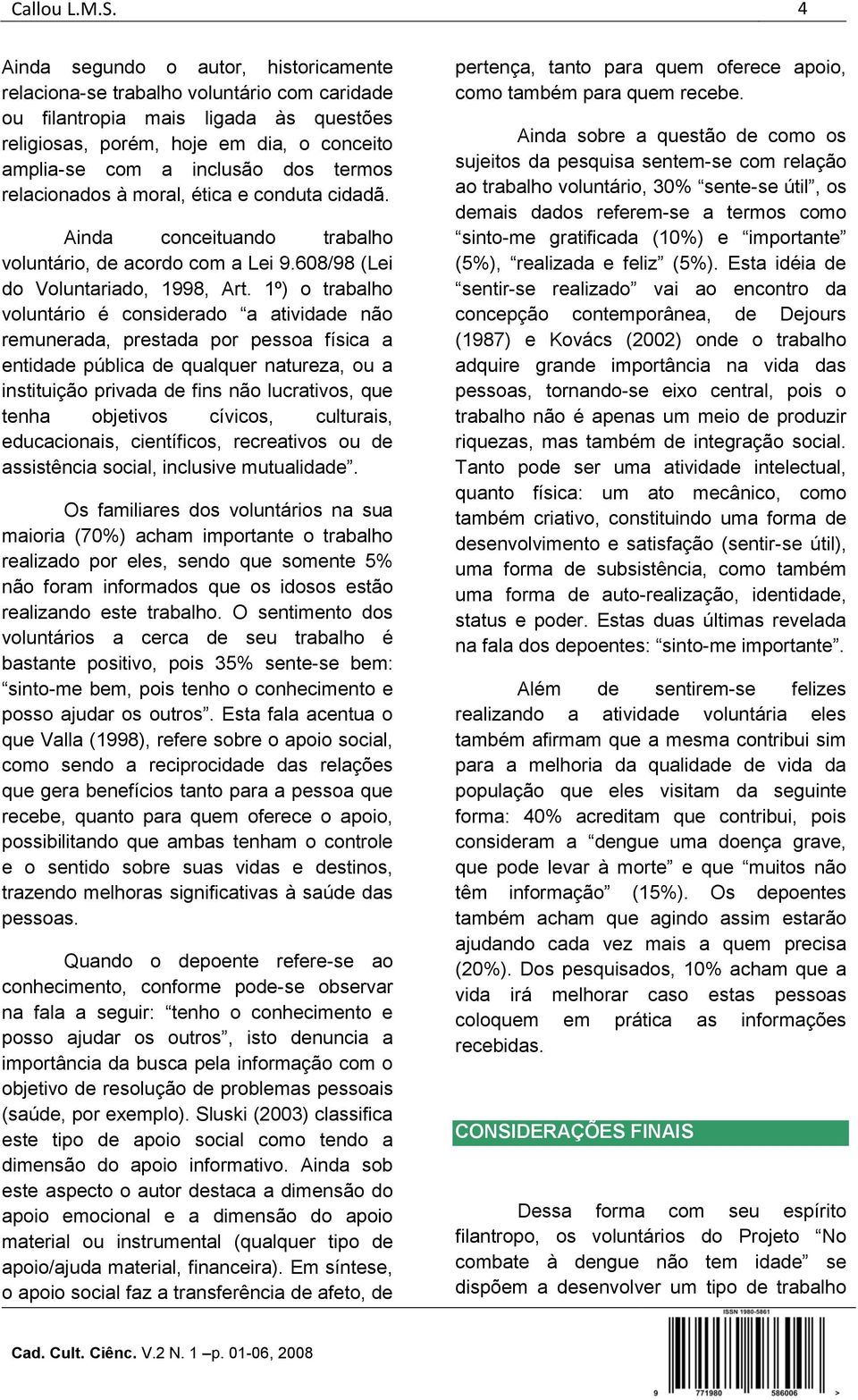 termos relacionados à moral, ética e conduta cidadã. Ainda conceituando trabalho voluntário, de acordo com a Lei 9.608/98 (Lei do Voluntariado, 1998, Art.