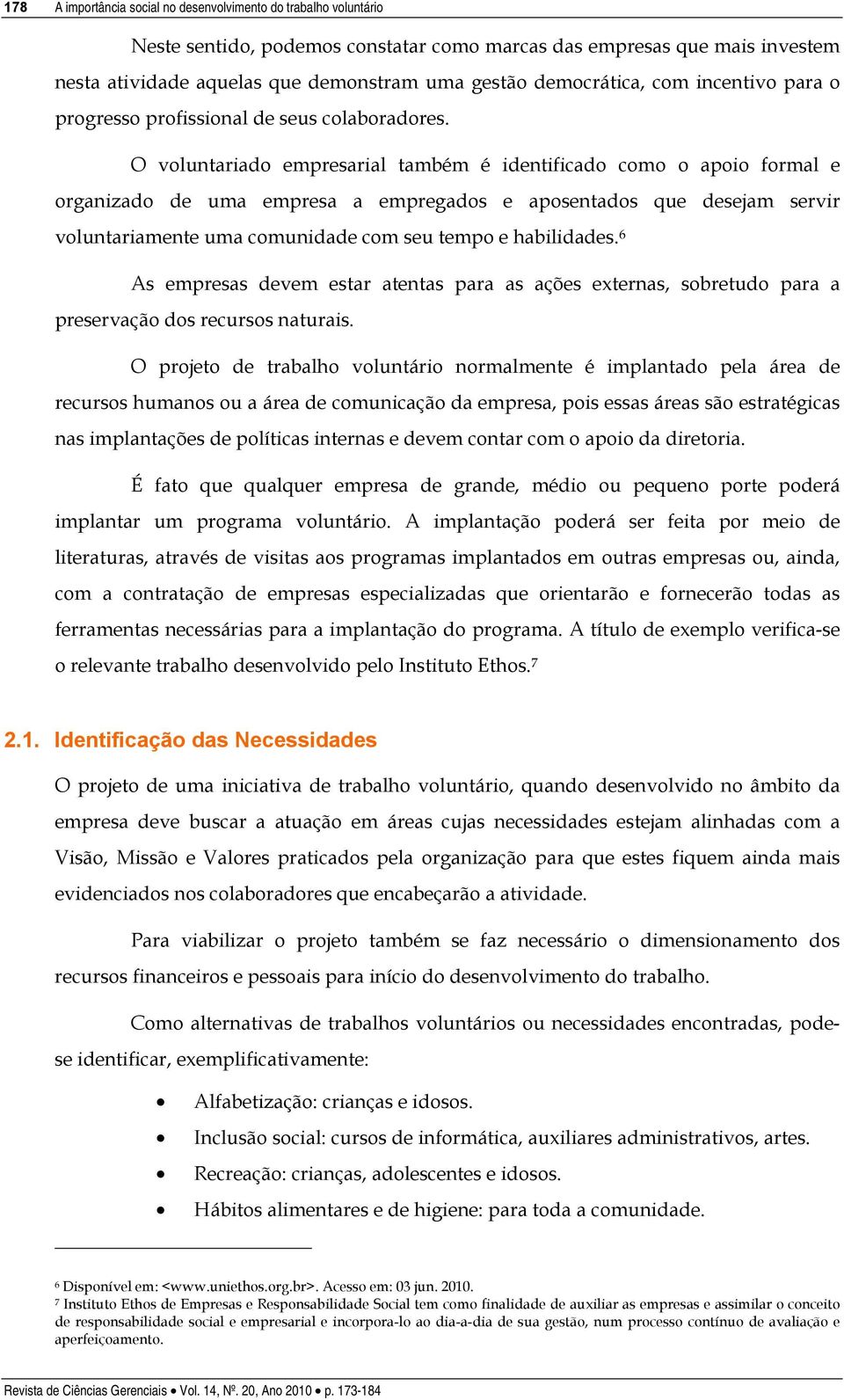 O voluntariado empresarial também é identificado como o apoio formal e organizado de uma empresa a empregados e aposentados que desejam servir voluntariamente uma comunidade com seu tempo e