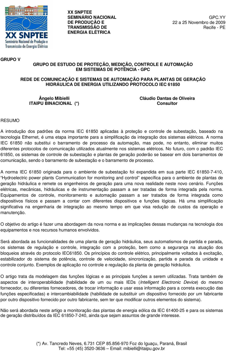 GERAÇÃO HIDRÁULICA DE ENERGIA UTILIZANDO PROTOCOLO IEC 61850 Ângelo Mibielli ITAIPU BINACIONAL (*) Cláudio Dantas de Oliveira Consultor RESUMO A introdução dos padrões da norma IEC 61850 aplicadas à