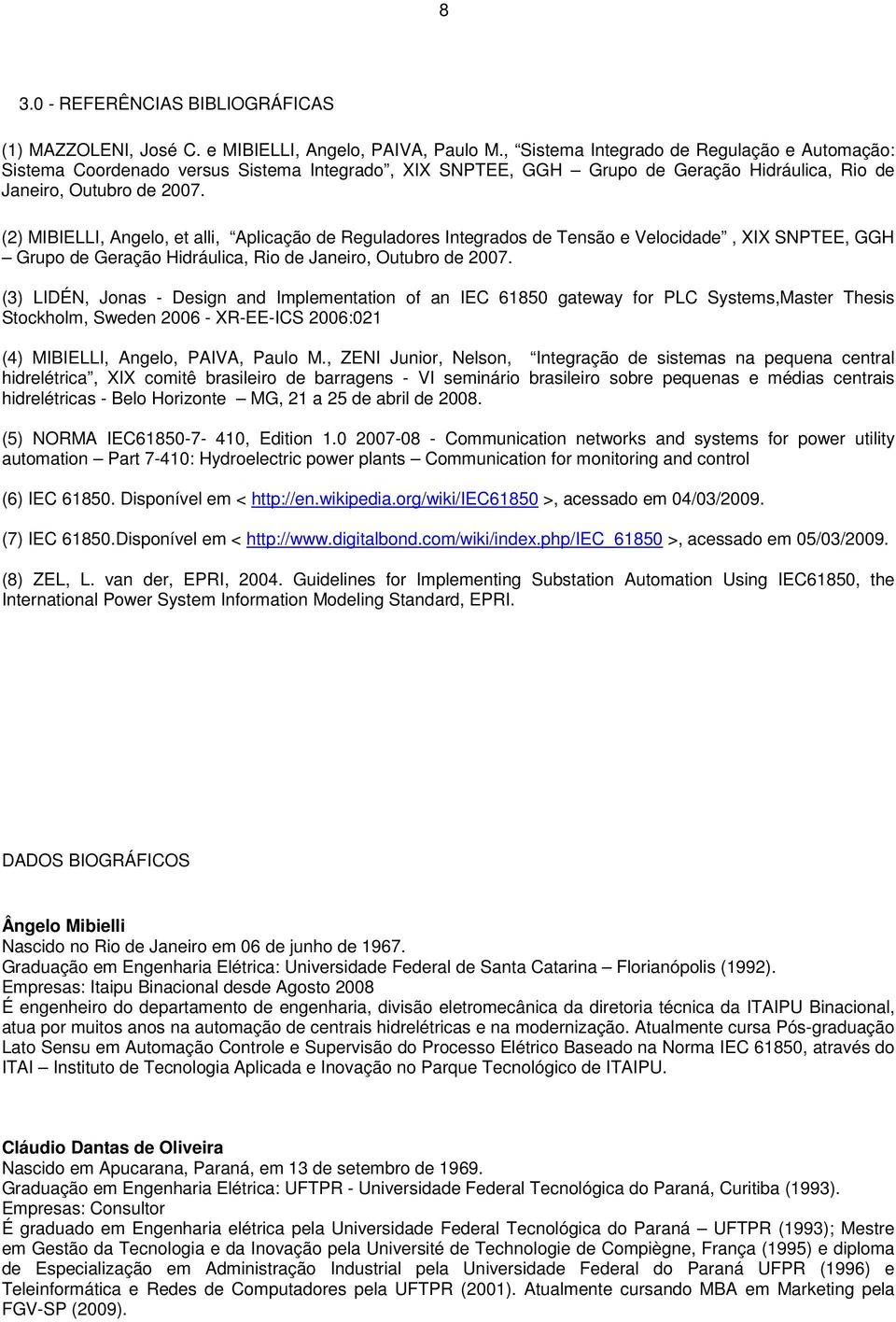 (2) MIBIELLI, Angelo, et alli, Aplicação de Reguladores Integrados de Tensão e Velocidade, XIX SNPTEE, GGH Grupo de Geração Hidráulica, Rio de Janeiro, Outubro de 2007.